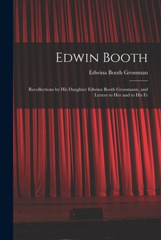 Paperback Edwin Booth: Recollections by his Daughter Edwina Booth Grossmann, and Letters to her and to his Fr Book
