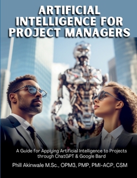 Paperback Artificial Intelligence for Project Managers: A Guide for Applying Artificial Intelligence to Traditional, Hybrid and Agile Projects through ChatGPT & Book
