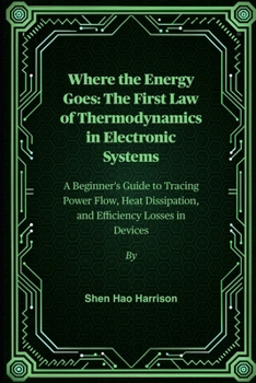 Where the Energy Goes: The First Law of Thermodynamics in Electronic Systems: A Beginner's Guide to Tracing Power Flow, Heat Dissipation, and Efficiency Losses in Devices