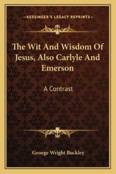 The Wit and Wisdom of Jesus: Also Carlyle and Emerson: A Contrast (Classic Reprint)