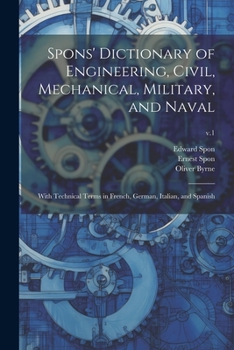 Paperback Spons' Dictionary of Engineering, Civil, Mechanical, Military, and Naval; With Technical Terms in French, German, Italian, and Spanish; v.1 Book