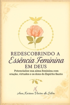 Redescobrindo a Essência Feminina em Deus: Potencialize sua alma feminina com oração, virtudes e os dons do Espírito Santo (Portuguese Edition)