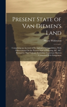 Hardcover Present State of Van Diemen's Land: Comprising an Account of Its Agricultural Capabilities, With Observations On the Present State of Farming, &c. &c. Book