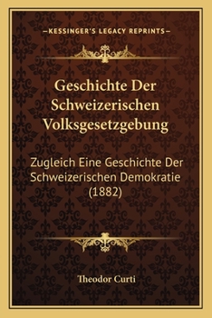 Paperback Geschichte Der Schweizerischen Volksgesetzgebung: Zugleich Eine Geschichte Der Schweizerischen Demokratie (1882) [German] Book