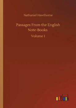 Passages from the English Note-Books of Nathaniel Hawthorne, Volume 1