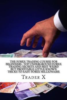 Paperback The Forex Trading Course For Beginners: Top Underground Forex Trading Secrets And Best Weird But Profitable Little Known Tricks To Easy Forex Milliona Book