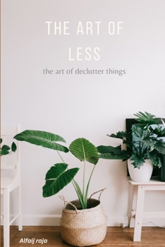 Paperback The Art of Less: A Practical Guide to Decluttering Your Space and Life, Simplify Your Life Book