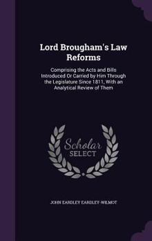 Hardcover Lord Brougham's Law Reforms: Comprising the Acts and Bills Introduced Or Carried by Him Through the Legislature Since 1811, With an Analytical Revi Book