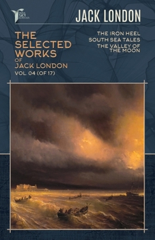 The Selected Works of Jack London, Vol. 04 (of 17): The Iron Heel; South Sea Tales; The Valley of the Moon