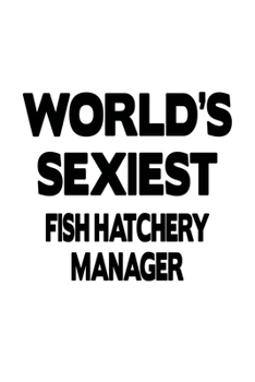 World's Sexiest Fish Hatchery Manager: Awesome Fish Hatchery Manager Notebook, Fish Hatchery Managing/Organizer Journal Gift, Diary, Doodle Gift or Notebook | 6 x 9 Compact Size, 109 Blank Lined Pages