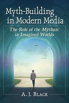 Paperback Myth-Building in Modern Media: The Role of the Mytharc in Imagined Worlds Book