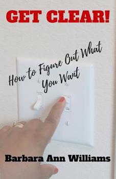 Paperback Get Clear!: How To Figure Out What You Want Book