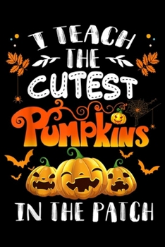 Paperback I Teach The Cutest Pumpkins In The Patch: I Teach The Cutest Pumpkins In The Patch Halloween Teacher Journal/Notebook Blank Lined Ruled 6x9 100 Pages Book