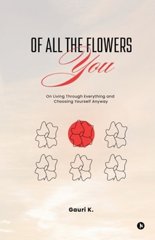 Paperback Of All The Flowers: On Living Through Everything and Choosing Yourself Anyway Book