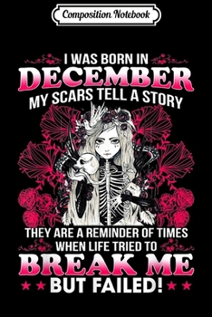 Composition Notebook: I was born in December my scars tell a story they are a Journal/Notebook Blank Lined Ruled 6x9 100 Pages
