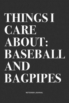 Things I Care About: Baseball And Bagpipes: A 6x9 Inch Diary Notebook Journal With A Bold Text Font Slogan On A Matte Cover and 120 Blank Lined Pages Makes A Great Alternative To A Card