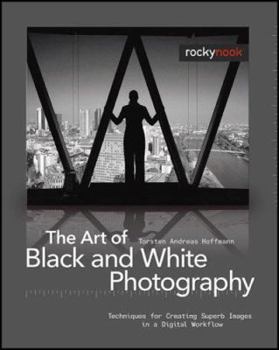 Hardcover The Art of Black and White Photography: Techniques for Creating Superb Images in a Digital Workflow Book