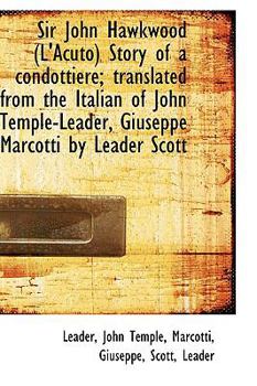 Sir John Hawkwood (L'Acuto) Story of a Condottiere; Translated from the Italian of John Temple-Leade