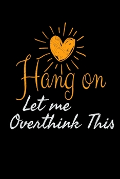 Hang On Let Me Overthink This: Blank Lined Journal : Perfect For Someone Who Overthink Everything.