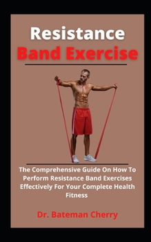 Paperback Resistance Band Exercises: The Comprehensive Guide On How To Perform Resistance Band Exercises Effectively For Your Complete Physical Fitness Book
