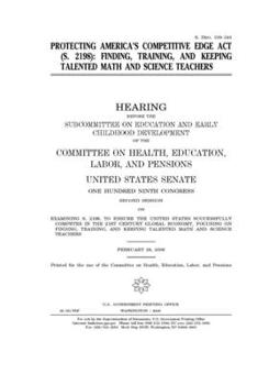 Protecting America’s Competitive Edge Act (S. 2198) : finding, training, and keeping talented math and science teachers