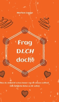 Frag DICH doch!: Was du vielleicht schon immer von dir wissen solltest. Eine mögliche Reise zu dir selbst.