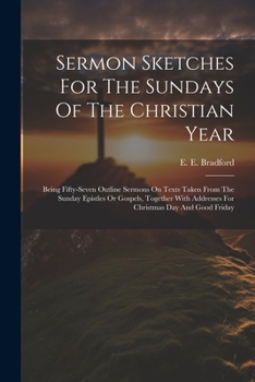 Paperback Sermon Sketches For The Sundays Of The Christian Year: Being Fifty-seven Outline Sermons On Texts Taken From The Sunday Epistles Or Gospels, Together Book