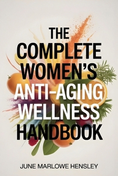 The Complete Women's Anti-Aging Wellness Handbook: A Comprehensive Guide to Boost Vitality, Improve Hormone Health, Increase, Reduce Fatigue, Enhance Confidence, and Support Long-Term Health After 40