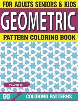 Geometric Pattern Coloring Book: Adults Geometric Pattern, Geometric Shapes and Geometric Coloring Book Coloring Book for Adults, Relaxation Stress Relieving Volume-35