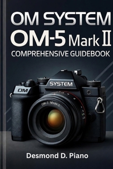 Paperback OM System OM-5 Mark II Comprehensive Guidebook: Your Step-by-Step Guide to Capturing Stunning Photos and Videos Book
