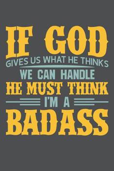 Paperback If God Gives Us What He Thinks We Can Handle He Must Think I'm A Badass: Lined Journal Notebook Book