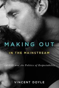 Hardcover Making Out in the Mainstream: GLAAD and the Politics of Respectability Book
