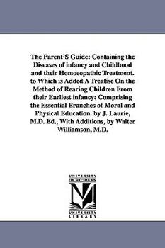 Paperback The Parent'S Guide: Containing the Diseases of infancy and Childhood and their Homoeopathic Treatment. to Which is Added A Treatise On the Book