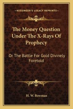 The Money Question Under The X-Rays Of Prophecy: Or The Battle For Gold Divinely Foretold