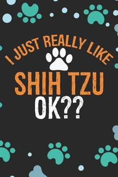 I Just Really Like Shih Tzu Ok?: Cool Shih Tzu Dog Journal Notebook - Shih Tzu Puppy Lover Gifts – Funny Shih Tzu Dog Notebook - Shih Tzu Owner Gifts. 6 x 9 in 120 pages