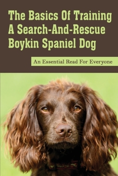 The Basics Of Training A Search-And-Rescue Boykin Spaniel Dog: An Essential Read For Everyone: Search And Rescue Boykin Spaniel Dog Training Program