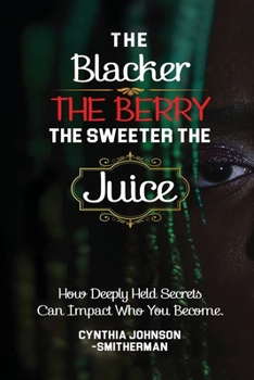 Paperback The Blacker the Berry the Sweeter the Juice: How Deeply Held Secrets Can Impact Who You Become! Book