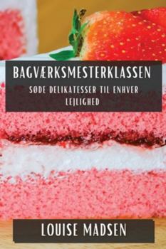 Bagværksmesterklassen: Søde Delikatesser til Enhver Lejlighed (Danish Edition)