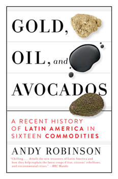 Hardcover Gold, Oil and Avocados: A Recent History of Latin America in Sixteen Commodities Book