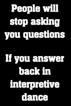 Paperback People will stop asking you questions. If you answer back in interpretive dance.: Funny Notebook Sarcastic Humor Journal, perfect gag gift for coworke Book