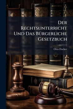 Der Rechtsunterricht Und Das Burgerliche Gesetzbuch: Auf Grundlage Der Beschlusse Der Eisenacher Konferenz Der Deutschen Rechtslehrer Vom 23. Marz 189