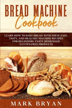 Paperback Bread Machine Cookbook: Learn How to Bake Bread with These Easy, Tasty, and Healthy Machine Recipes for Beginners. Enjoy Homemade Gluten-Free Book