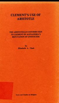 Paperback Clement's use of Aristotle: The Aristotelian contribution to Clement of Alexandria's refutation of gnosticism (Texts and studies in religion) Book