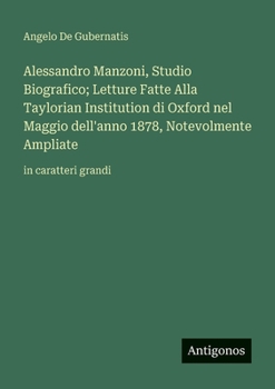 Alessandro Manzoni, Studio Biografico; Letture Fatte Alla Taylorian Institution di Oxford nel Maggio dell'anno 1878, Notevolmente Ampliate: in caratteri grandi (Italian Edition)
