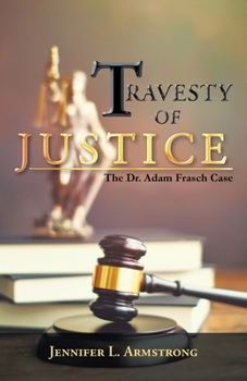 Travesty of Justice: The Dr. Adam Frasch Casethe Dr. Adam Frasch Case