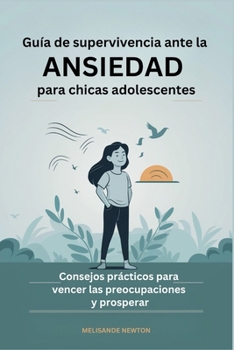 Guía de Supervivencia ante la Ansiedad para chicas Adolescentes: Consejos prácticos para Vencer las Preocupaciones y prosperar (Spanish Edition)