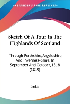 Paperback Sketch Of A Tour In The Highlands Of Scotland: Through Perthshire, Argyleshire, And Inverness-Shire, In September And October, 1818 (1819) Book