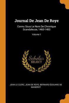 Paperback Journal de Jean de Roye: Connu Sous Le Nom de Chronique Scandaleuse, 1460-1483; Volume 1 Book