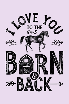 Paperback I Love You To The Barn and Back: Horse Lined Notebook, Journal, Organizer, Diary, Composition Notebook, Gifts for Horse Riders and Lovers Book