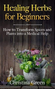 Paperback Healing Herbs for Beginners: How to Transform Spices and Plants into a Medical Help Book